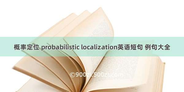 概率定位 probabilistic localization英语短句 例句大全