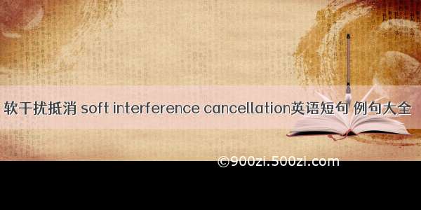 软干扰抵消 soft interference cancellation英语短句 例句大全