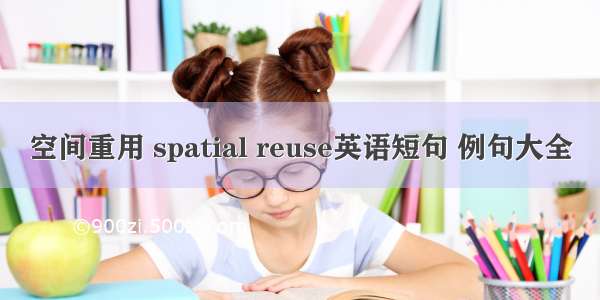 空间重用 spatial reuse英语短句 例句大全