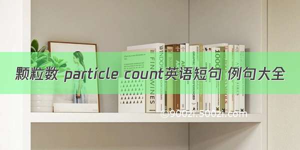 颗粒数 particle count英语短句 例句大全