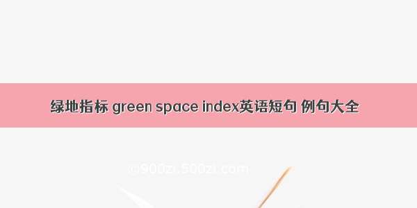 绿地指标 green space index英语短句 例句大全