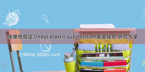 线弹性假定 lineal elastic supposition英语短句 例句大全