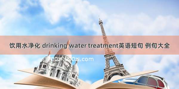 饮用水净化 drinking water treatment英语短句 例句大全