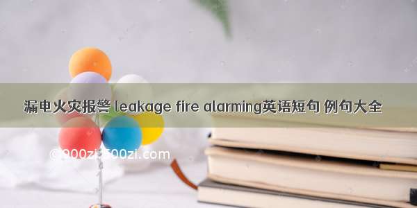 漏电火灾报警 leakage fire alarming英语短句 例句大全