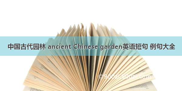中国古代园林 ancient Chinese garden英语短句 例句大全
