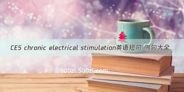 CES chronic electrical stimulation英语短句 例句大全