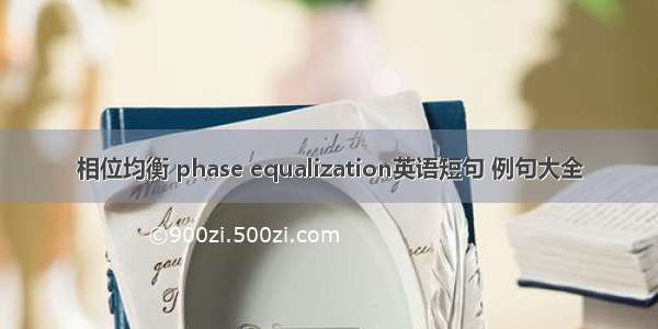 相位均衡 phase equalization英语短句 例句大全