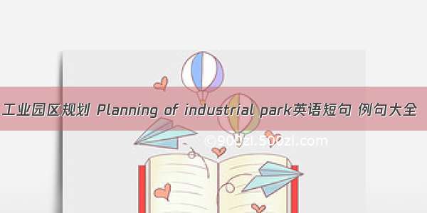 工业园区规划 Planning of industrial park英语短句 例句大全