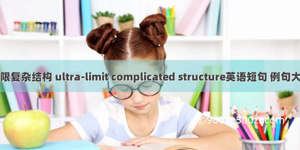 超限复杂结构 ultra-limit complicated structure英语短句 例句大全