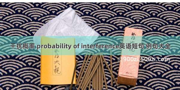 干扰概率 probability of interference英语短句 例句大全