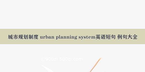 城市规划制度 urban planning system英语短句 例句大全