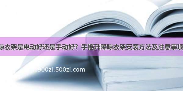 晾衣架是电动好还是手动好？手摇升降晾衣架安装方法及注意事项！