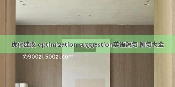 优化建议 optimization suggestion英语短句 例句大全