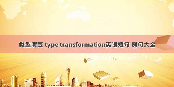 类型演变 type transformation英语短句 例句大全