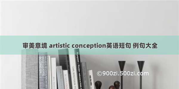 审美意境 artistic conception英语短句 例句大全