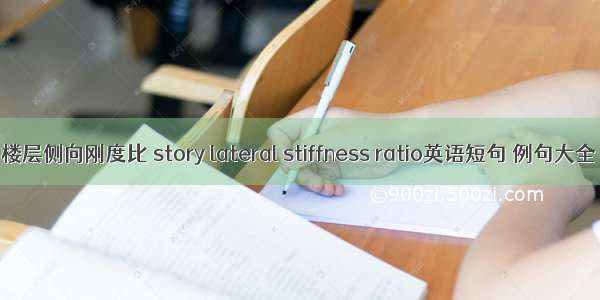 楼层侧向刚度比 story lateral stiffness ratio英语短句 例句大全