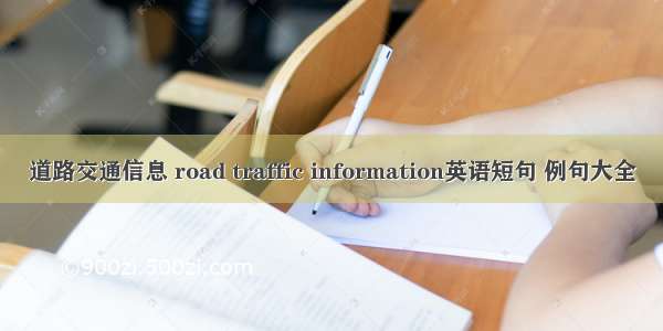 道路交通信息 road traffic information英语短句 例句大全