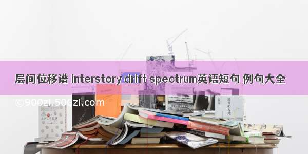 层间位移谱 interstory drift spectrum英语短句 例句大全