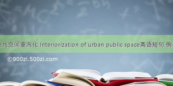 城市公共空间室内化 Interiorization of urban public space英语短句 例句大全