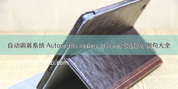 自动调谐系统 Automatic tuning system英语短句 例句大全