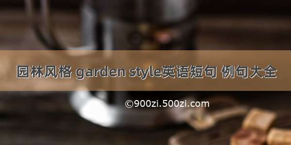 园林风格 garden style英语短句 例句大全