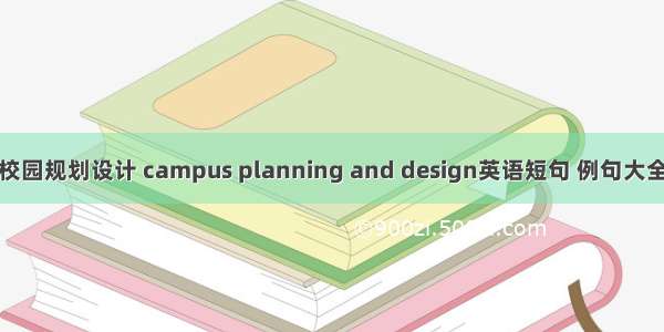 校园规划设计 campus planning and design英语短句 例句大全