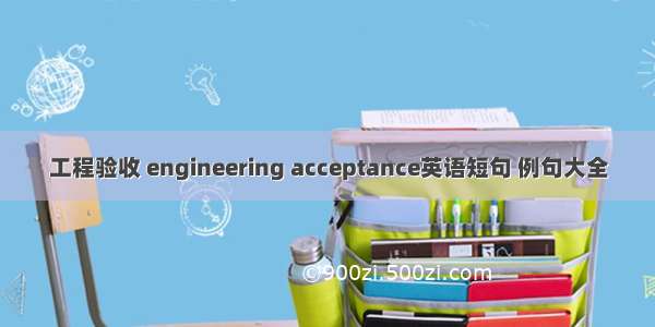 工程验收 engineering acceptance英语短句 例句大全