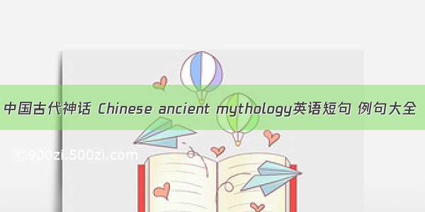 中国古代神话 Chinese ancient mythology英语短句 例句大全