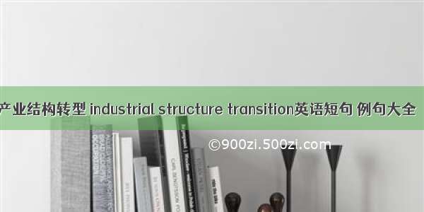 产业结构转型 industrial structure transition英语短句 例句大全