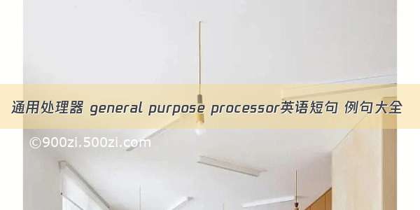 通用处理器 general purpose processor英语短句 例句大全