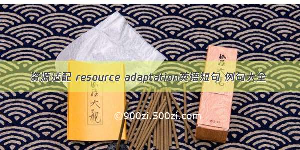 资源适配 resource adaptation英语短句 例句大全