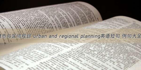 城市与区域规划 urban and regional planning英语短句 例句大全