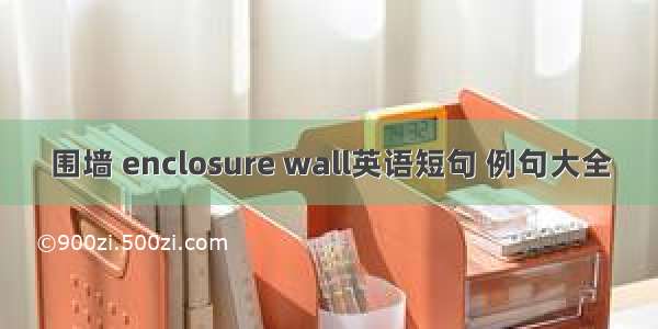 围墙 enclosure wall英语短句 例句大全