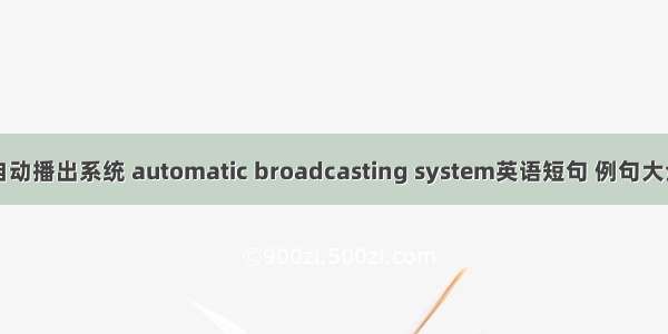 自动播出系统 automatic broadcasting system英语短句 例句大全