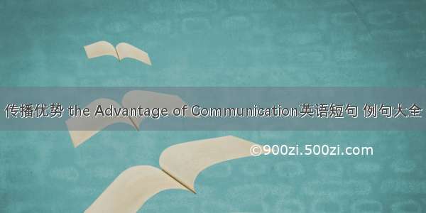 传播优势 the Advantage of Communication英语短句 例句大全