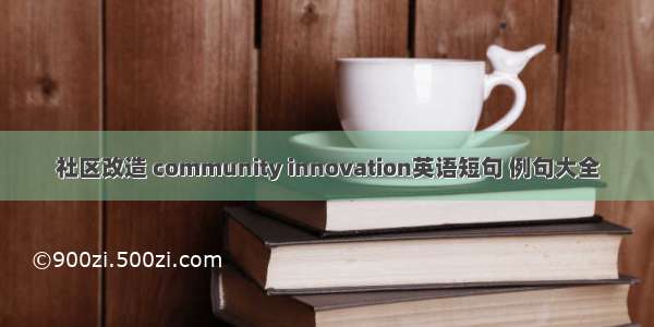 社区改造 community innovation英语短句 例句大全