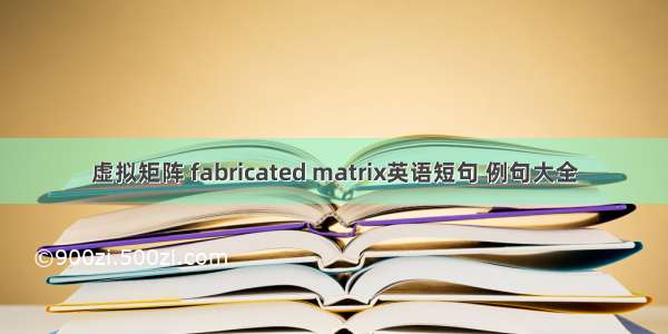 虚拟矩阵 fabricated matrix英语短句 例句大全