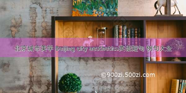 北京城市美学 Beijing city aesthetics英语短句 例句大全