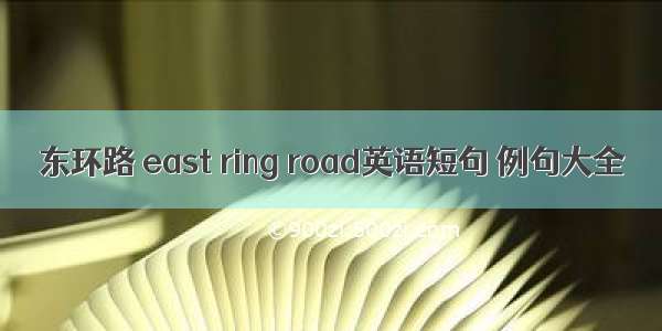 东环路 east ring road英语短句 例句大全