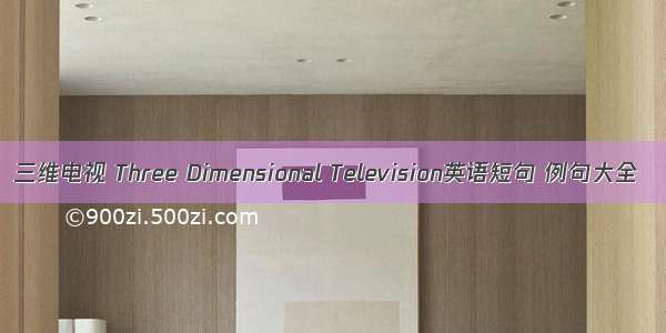 三维电视 Three Dimensional Television英语短句 例句大全