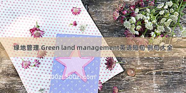 绿地管理 Green land management英语短句 例句大全