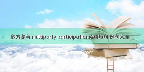 多方参与 multiparty participation英语短句 例句大全