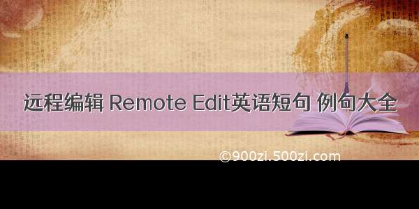 远程编辑 Remote Edit英语短句 例句大全