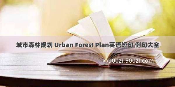 城市森林规划 Urban Forest Plan英语短句 例句大全