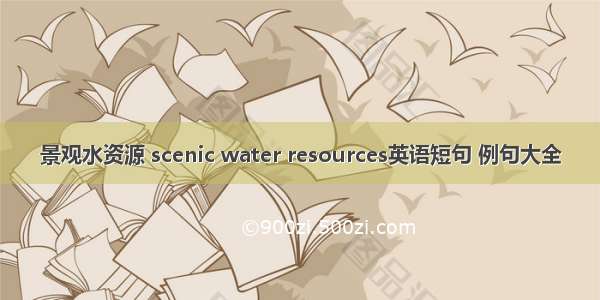 景观水资源 scenic water resources英语短句 例句大全