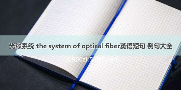 光缆系统 the system of optical fiber英语短句 例句大全