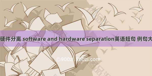 软硬件分离 software and hardware separation英语短句 例句大全