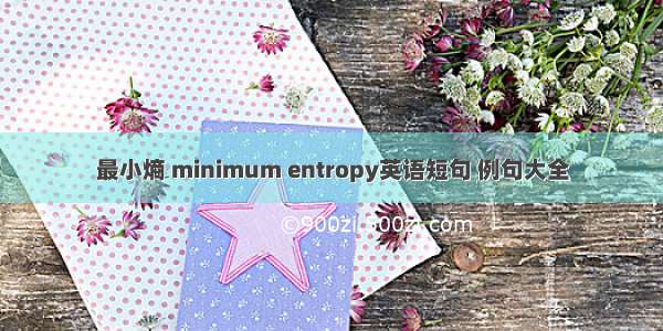 最小熵 minimum entropy英语短句 例句大全