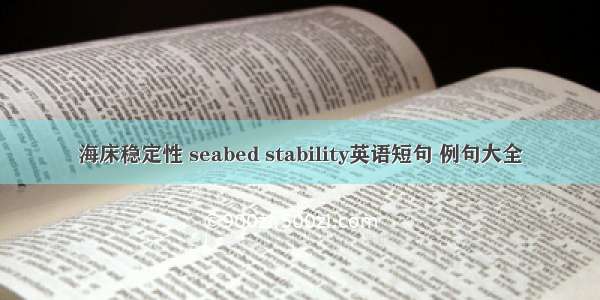 海床稳定性 seabed stability英语短句 例句大全