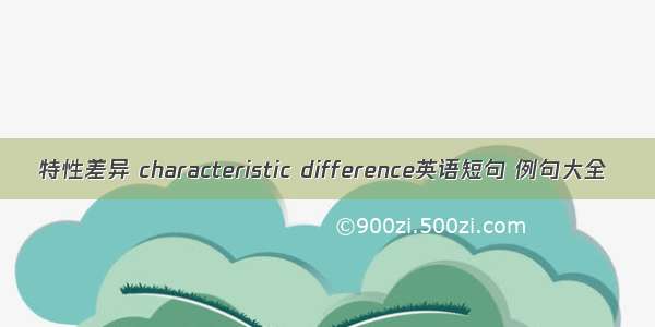 特性差异 characteristic difference英语短句 例句大全